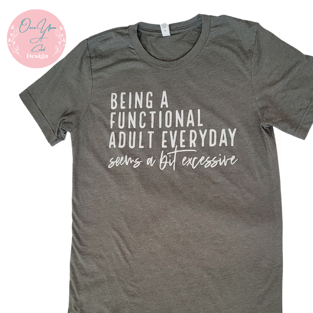 Being A Functional Adult Everyday Seems a Bit Excessive T-shirt by Once Upon A Celeb Design