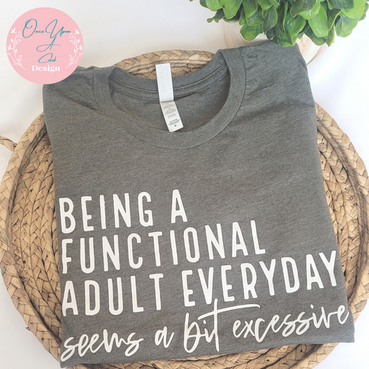 Being A Functional Adult Everyday Seems a Bit Excessive T-shirt by Once Upon A Celeb Design